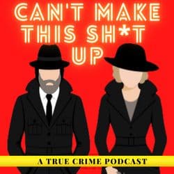 Can't Make This Sh*t Up: A True Crime Podcast
